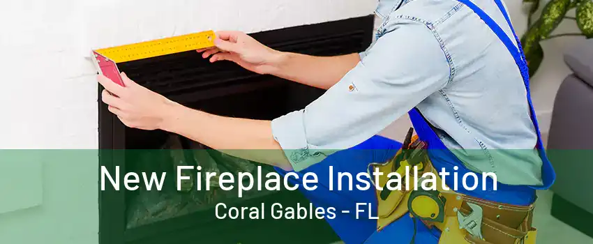 New Fireplace Installation Coral Gables - FL